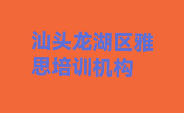 十大2024年汕头龙湖区雅思培训需要什么条件名单一览排行榜