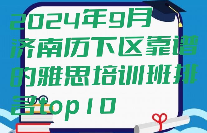 2024年9月济南历下区靠谱的雅思培训班排名top10”