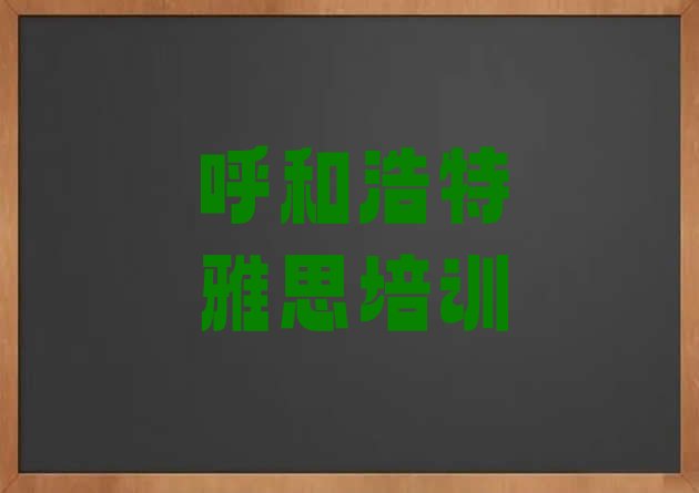 2024年呼和浩特玉泉区关于雅思培训班的介绍排名top10”