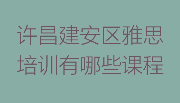 十大许昌建安区雅思培训有哪些课程排行榜