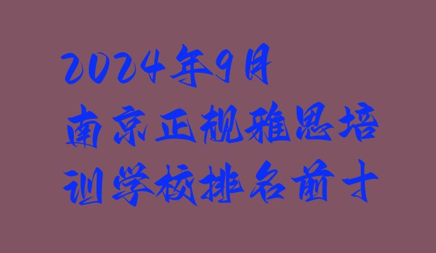 2024年9月南京正规雅思培训学校排名前十”