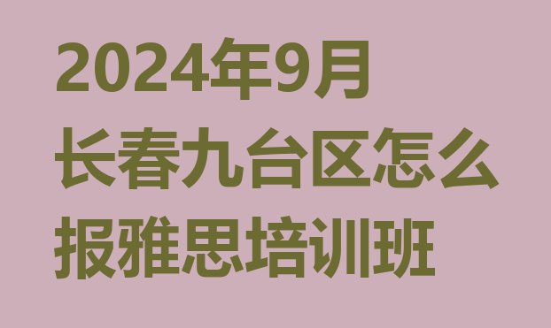 十大2024年9月长春九台区怎么报雅思培训班排行榜