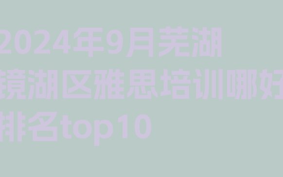 2024年9月芜湖镜湖区雅思培训哪好排名top10”