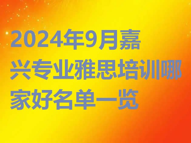 2024年9月嘉兴专业雅思培训哪家好名单一览”