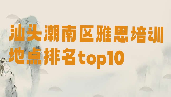 十大汕头潮南区雅思培训地点排名top10排行榜