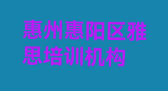 惠州惠阳区学雅思那个培训机构好名单更新汇总”