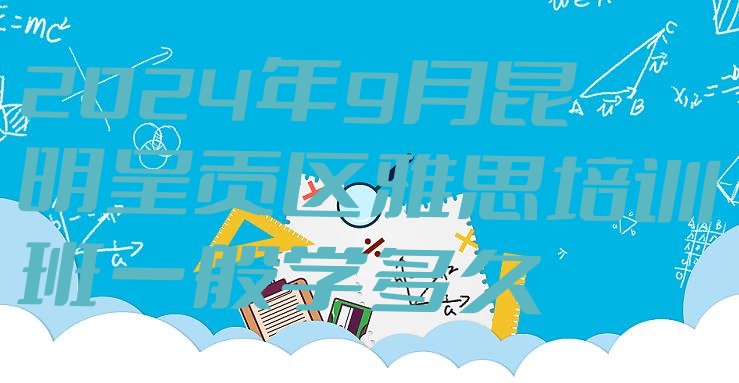 2024年9月昆明呈贡区雅思培训班一般学多久”