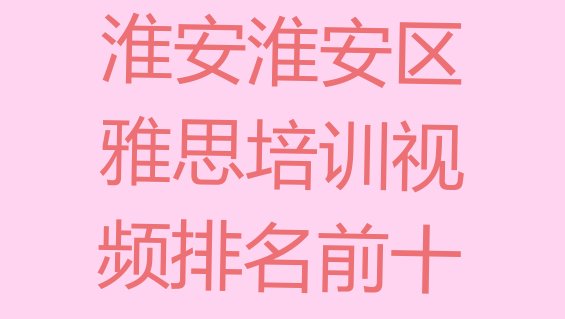 淮安淮安区雅思培训视频排名前十”