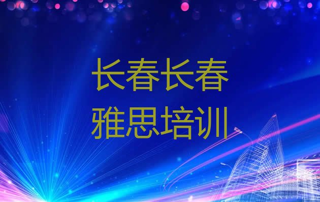 十大2024年长春雅思培训学校哪家强排行榜