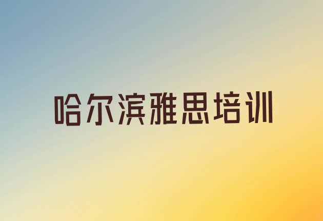 2024年9月哈尔滨怎么报雅思培训班”