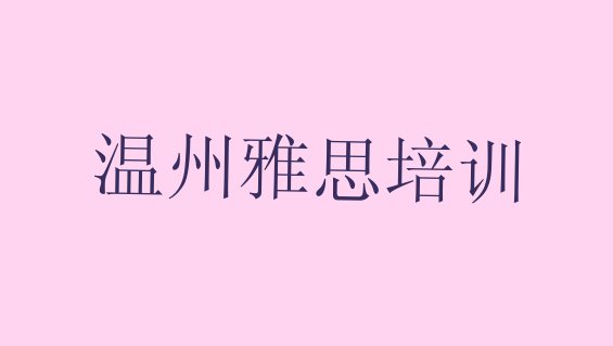 十大2024年9月温州有没有雅思培训班推荐一览排行榜