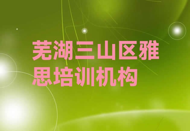 十大2024年9月芜湖三山区一般雅思培训班多少钱排名top10排行榜