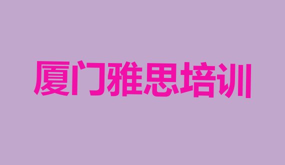 十大2024年9月厦门好的雅思培训机构实力排名名单排行榜