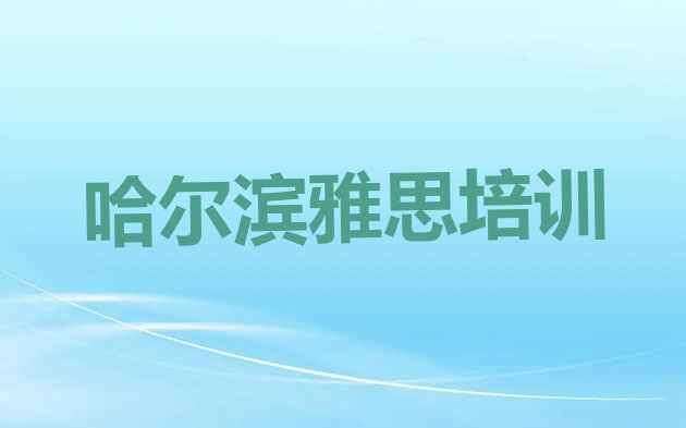 哈尔滨雅思培训班好学吗名单一览”