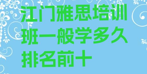 江门雅思培训班一般学多久排名前十”