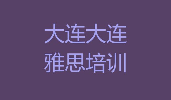 2024年9月大连雅思培训班一般多少钱排名前五”