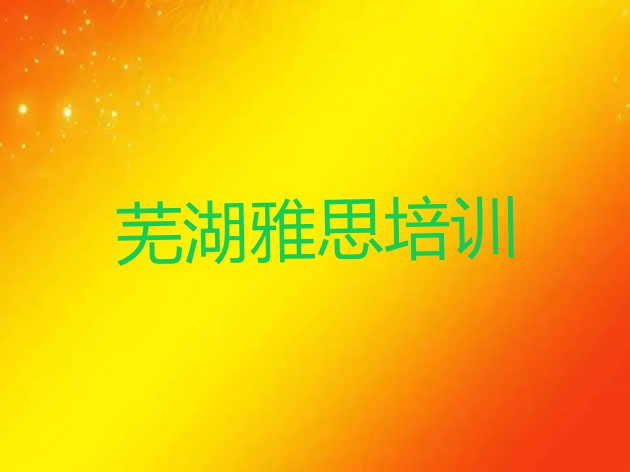 2024年芜湖镜湖区雅思培训机构”