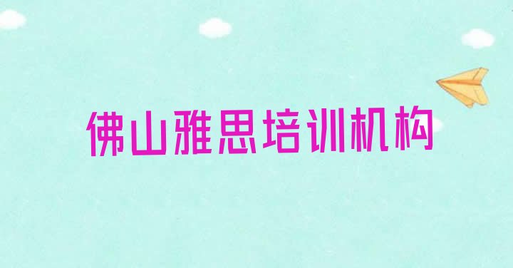 十大2024年佛山哪里有学雅思的培训班排名top10排行榜