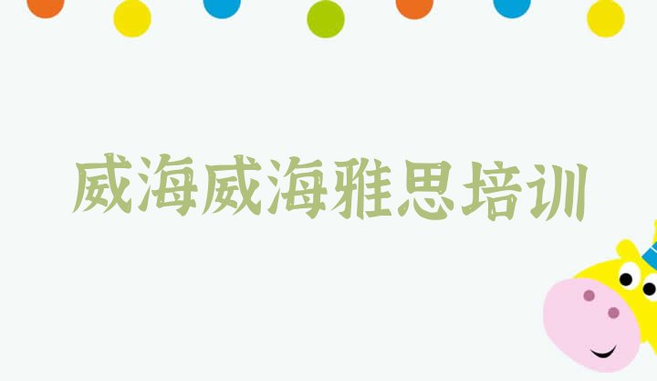 十大2024年威海雅思培训学校哪家强排行榜