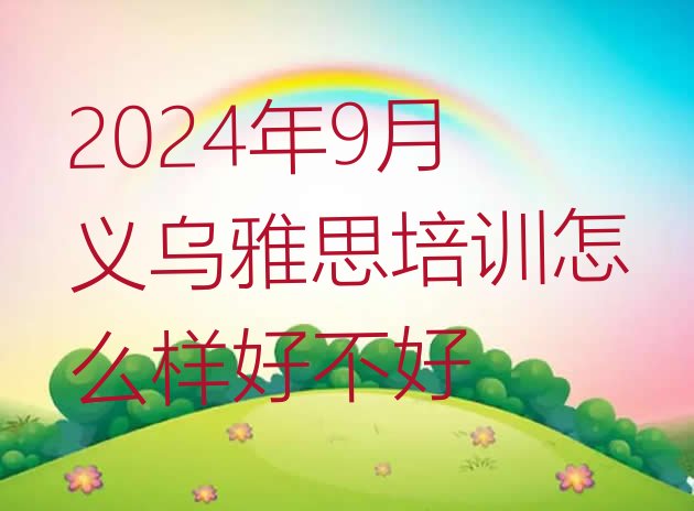 2024年9月义乌雅思培训怎么样好不好”