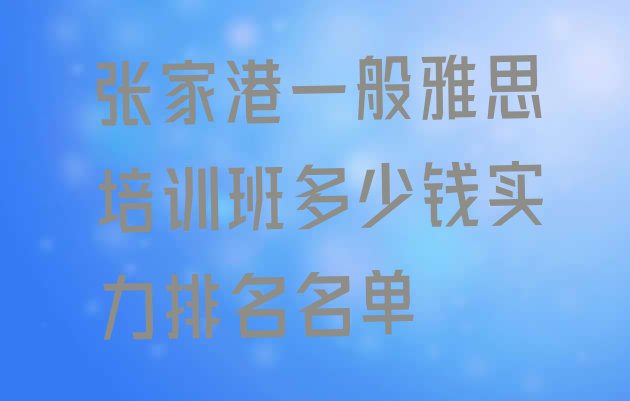 十大张家港一般雅思培训班多少钱实力排名名单排行榜