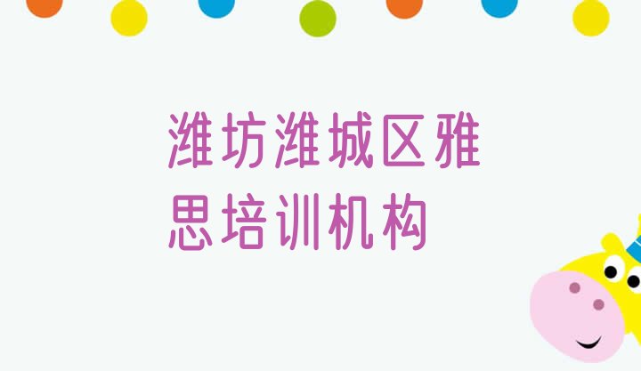 十大2024年9月潍坊潍城区靠谱的雅思培训班排名top10排行榜