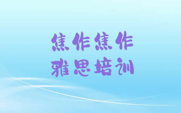 焦作解放区靠谱的雅思培训班名单更新汇总”