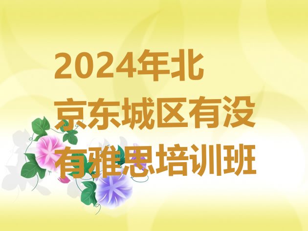 十大2024年北京东城区有没有雅思培训班排行榜