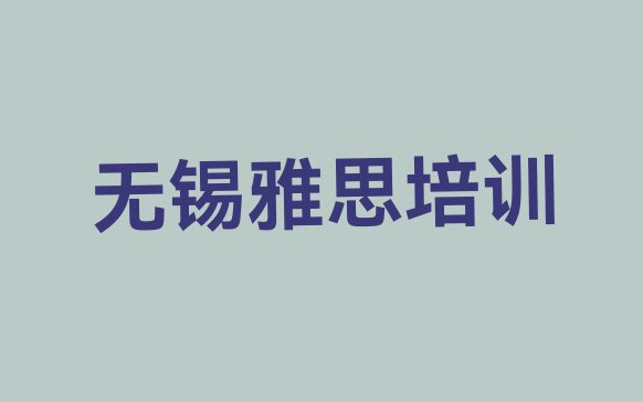 2024年9月无锡锡山区附近的雅思培训班排名前十”