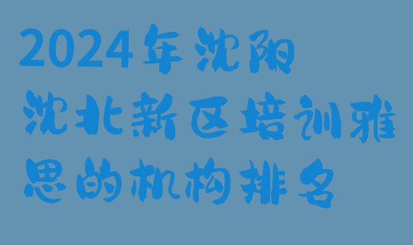 十大2024年沈阳沈北新区培训雅思的机构排名排行榜