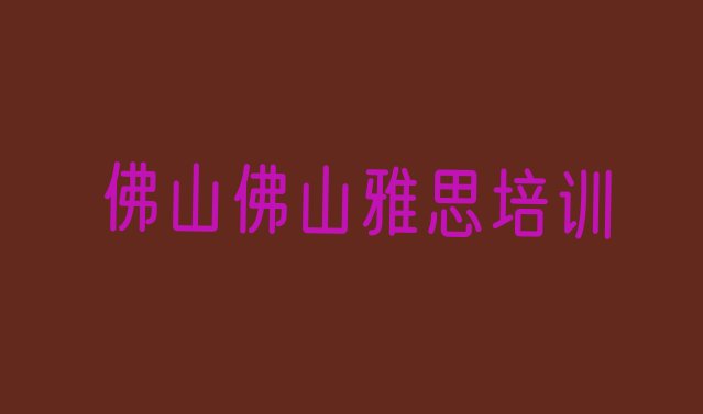 十大2024年佛山雅思培训电话排名一览表排行榜