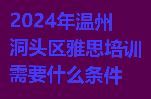 2024年温州洞头区雅思培训需要什么条件”