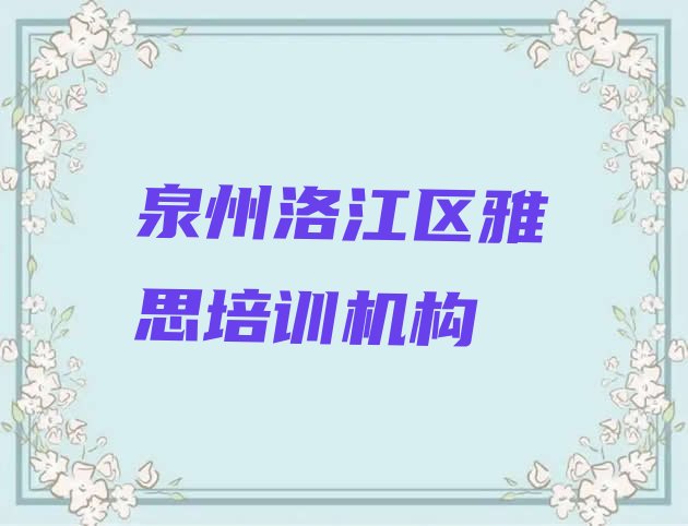 2024年泉州洛江区雅思培训中心实力排名名单”