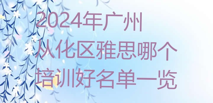 十大2024年广州从化区雅思哪个培训好名单一览排行榜