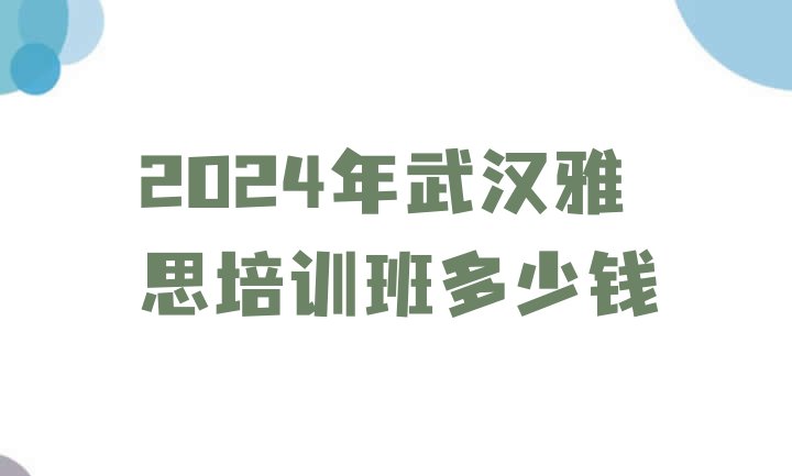 2024年武汉雅思培训班多少钱”