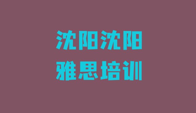 2024年沈阳雅思培训哪个网校好排名一览表”