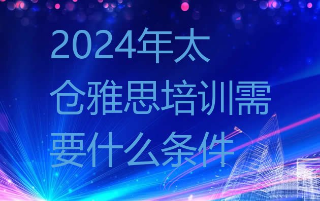 2024年太仓雅思培训需要什么条件”