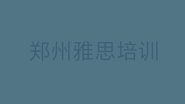 十大2024年9月郑州零基础初级雅思培训班名单更新汇总排行榜