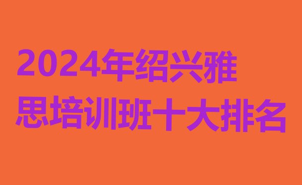 2024年绍兴雅思培训班十大排名”