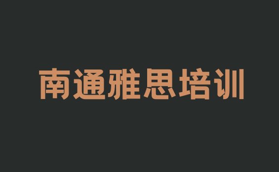 十大2024年南通崇川区雅思培训机构排名前十排行榜