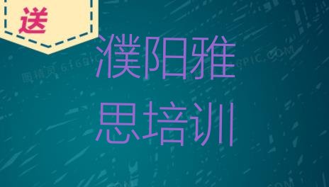 十大2024年濮阳华龙区哪里有雅思培训名单更新汇总排行榜