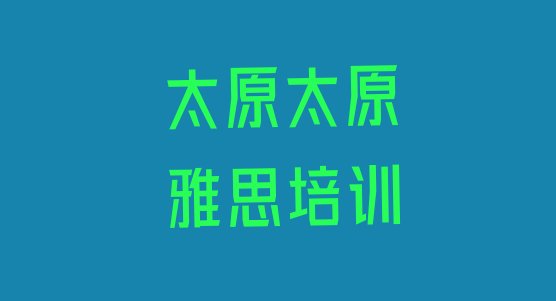 2024年9月太原雅思培训有哪些课程排名top10”