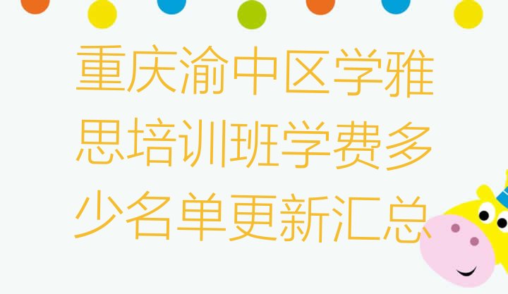 十大重庆渝中区学雅思培训班学费多少名单更新汇总排行榜