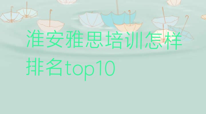 十大淮安雅思培训怎样排名top10排行榜