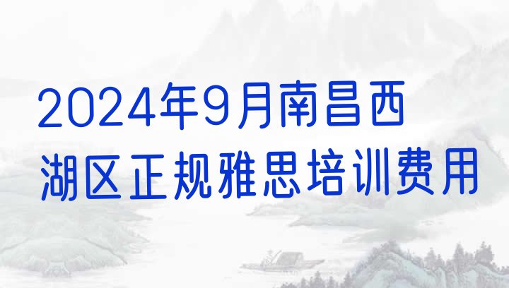 2024年9月南昌西湖区正规雅思培训费用”