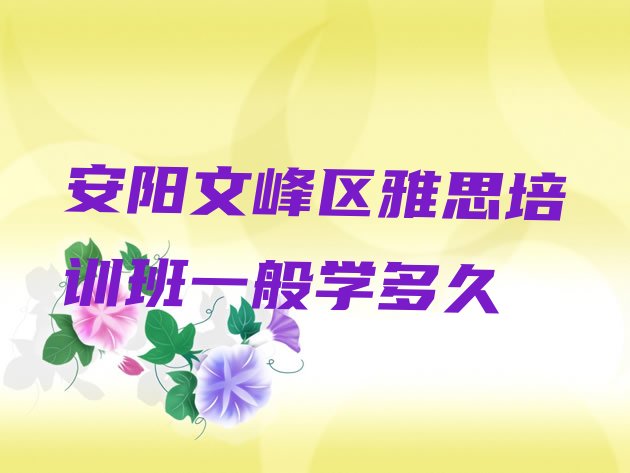 安阳文峰区雅思培训班一般学多久”