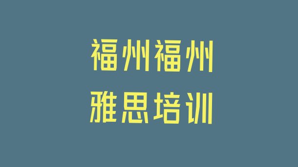 十大2024年福州鼓楼区雅思培训哪个正规实力排名名单排行榜