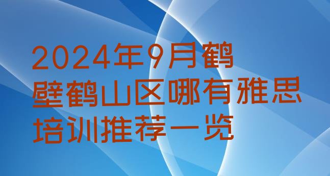 十大2024年9月鹤壁鹤山区哪有雅思培训推荐一览排行榜