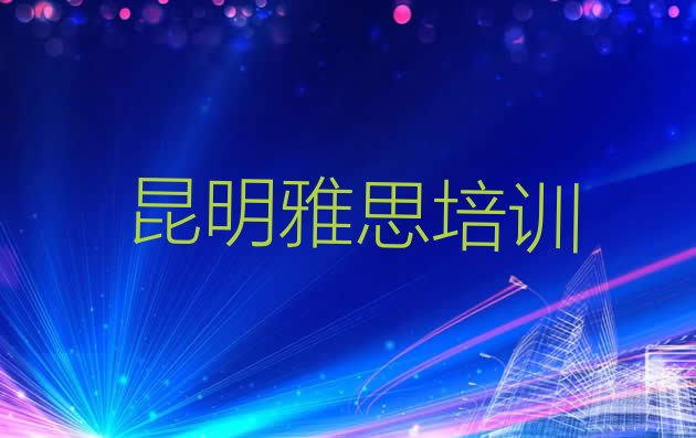 十大2024年9月昆明五华区有没有雅思培训班排名top10排行榜