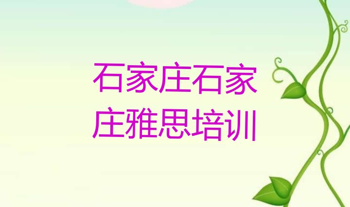 2024年9月石家庄附近的雅思培训学校实力排名名单”